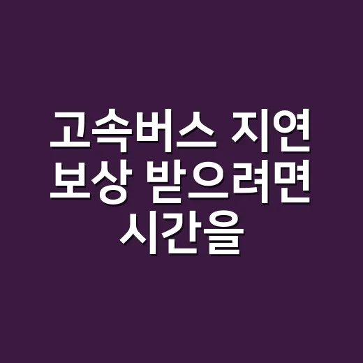고속버스 지연 보상 받으려면 시간을 이렇게 확인하세요 - 요약