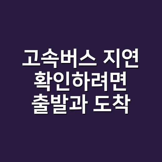 고속버스 지연 확인하려면 출발과 도착을 따로 보세요 - 요약