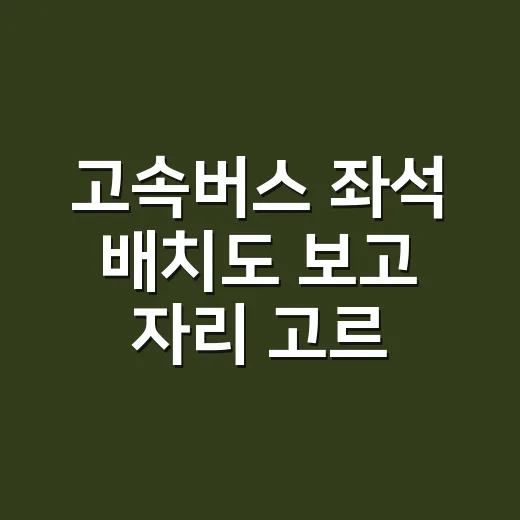 고속버스 좌석 배치도 보고 자리 고르는 방법 - 요약