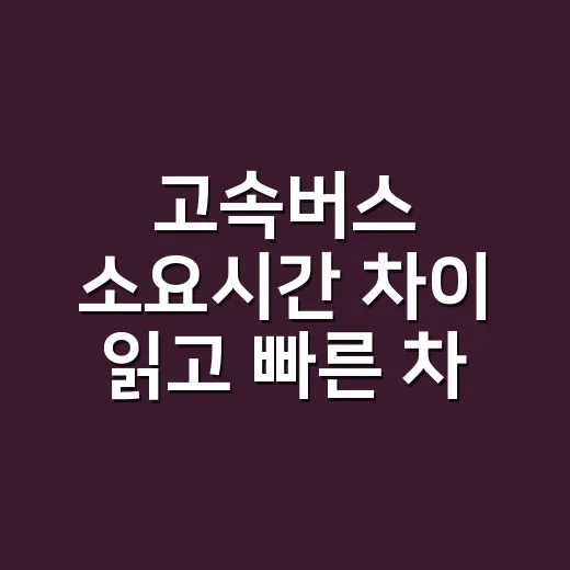 고속버스 소요시간 차이 읽고 빠른 차 고르는 방법 - 요약