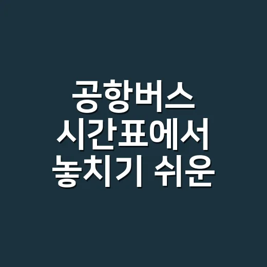 공항버스 시간표에서 놓치기 쉬운 차편 찾는 방법 - 요약