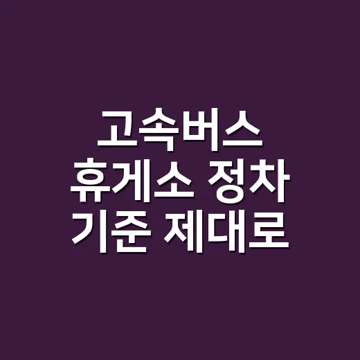 고속버스 휴게소 정차 기준 제대로 읽는 방법 - 요약