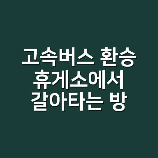 고속버스 환승 휴게소에서 갈아타는 방법 - 요약