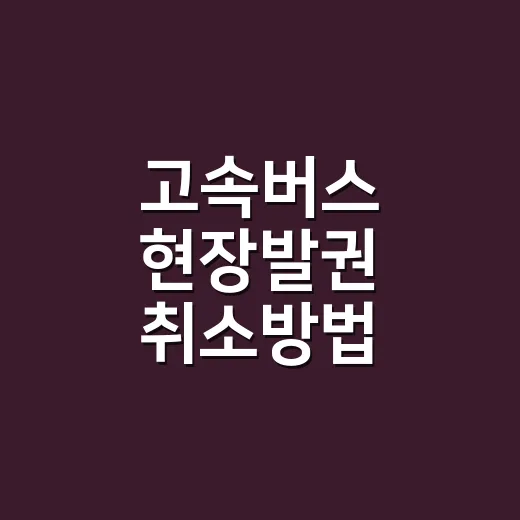 고속버스 현장발권 취소방법 창구에서 처리하려면 - 요약