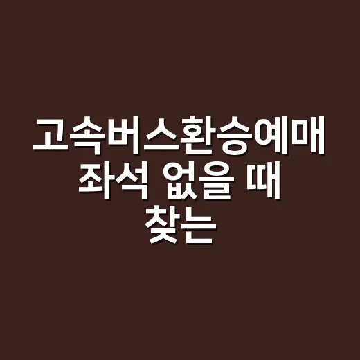고속버스환승예매 좌석 없을 때 찾는 방법 - 요약