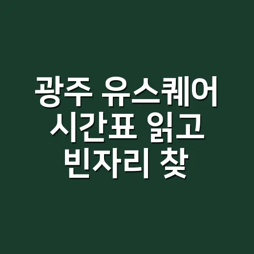광주 유스퀘어 시간표 읽고 빈자리 찾는 방법 - 요약