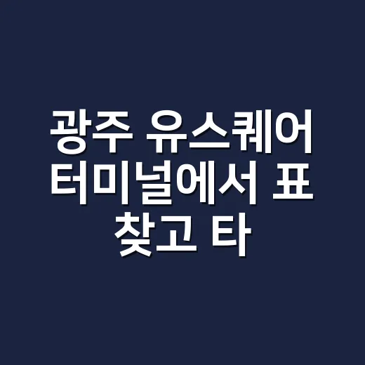 광주 유스퀘어 터미널에서 표 찾고 타는 방법 - 요약
