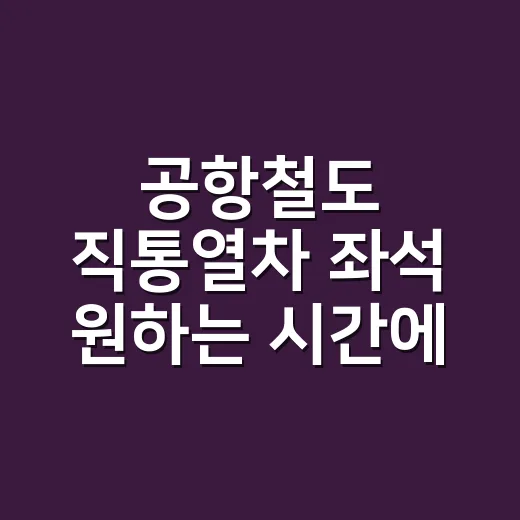 공항철도 직통열차 좌석 원하는 시간에 잡는 방법 - 요약