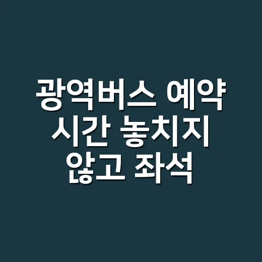 광역버스 예약 시간 놓치지 않고 좌석 잡는 방법 - 요약