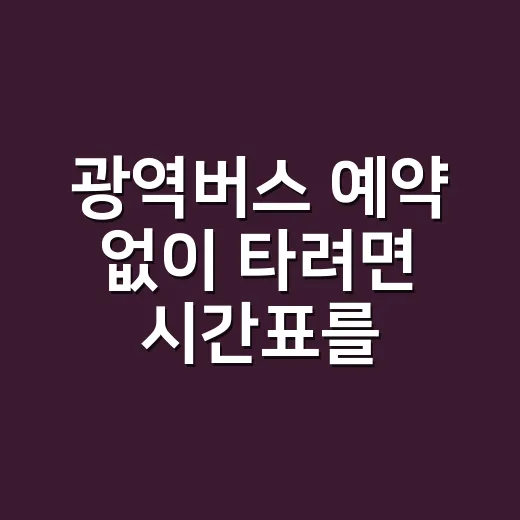 광역버스 예약 없이 타려면 시간표를 이렇게 읽으세요 - 요약