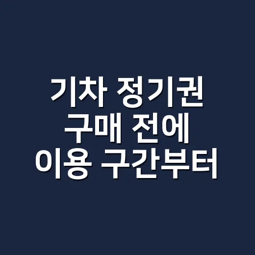 기차 정기권 구매 전에 이용 구간부터 고르는 방법 - 요약