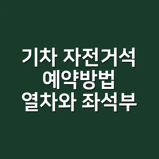기차 자전거석 예약방법 열차와 좌석부터 고르는 법 - 요약