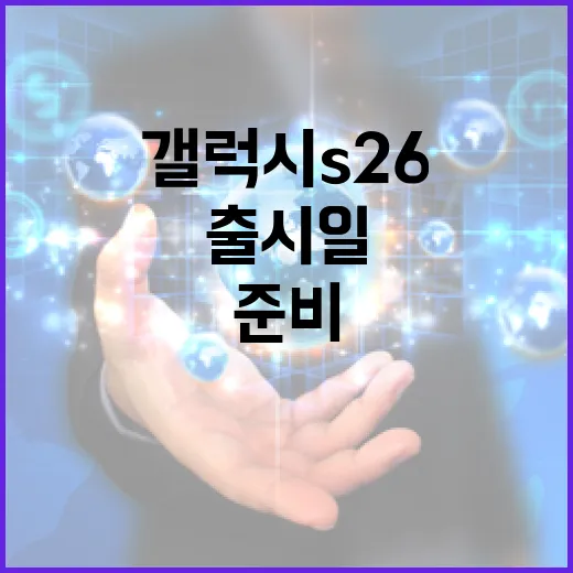 갤럭시 S26 출시일, 기대되는 이유와 준비 방법