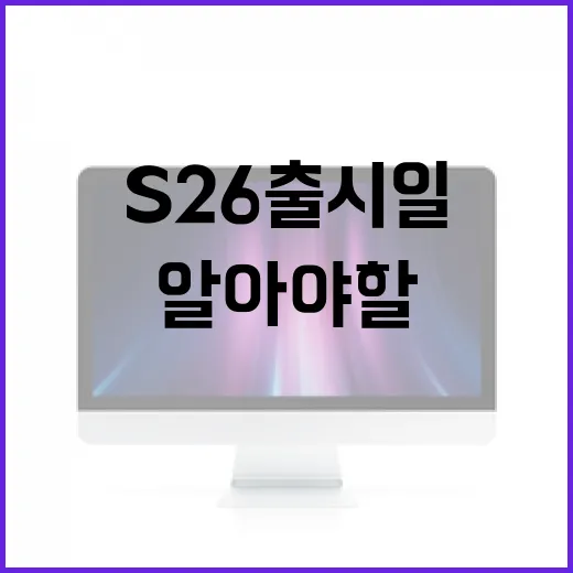 S26 출시일을 준비하는 방법: 알아야 할 모든 것 - 요약