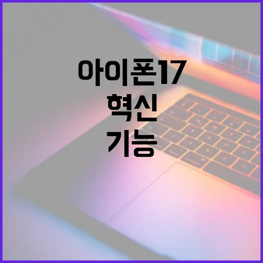 아이폰17의 혁신 기능을 최대한 활용하는 방법 - 요약