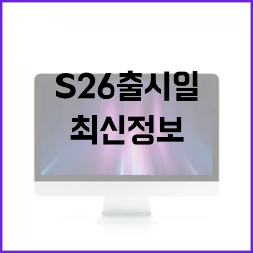 S26 출시일에 대한 모든 것: 최신 정보를 빠르게 확인하는 방법 - 요약