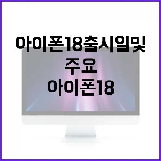 아이폰18 출시일 및 주요 기능 알아보기 - 요약