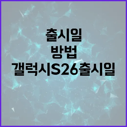 갤럭시 S26 출시일을 알아보는 방법 - 요약