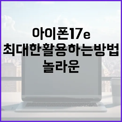아이폰17e의 놀라운 기능을 최대한 활용하는 방법 - 요약
