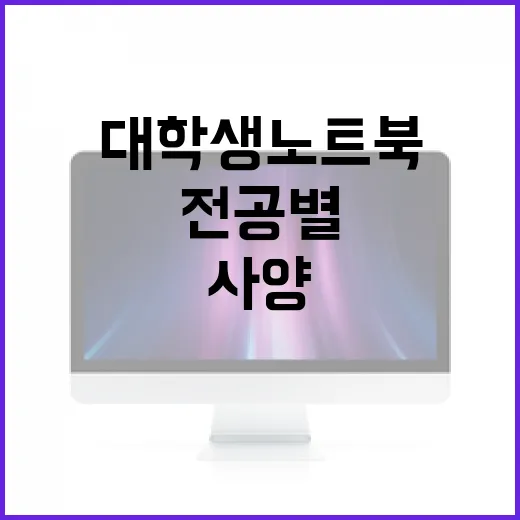 대학생노트북 고르는 방법: 전공별 사양부터 예산까지 이렇게 잡기 - 요약