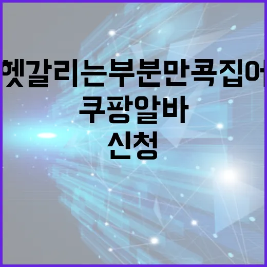 쿠팡알바 처음 신청하는 방법, 초보자가 헷갈리는 부분만 콕 집어보기 - 요약