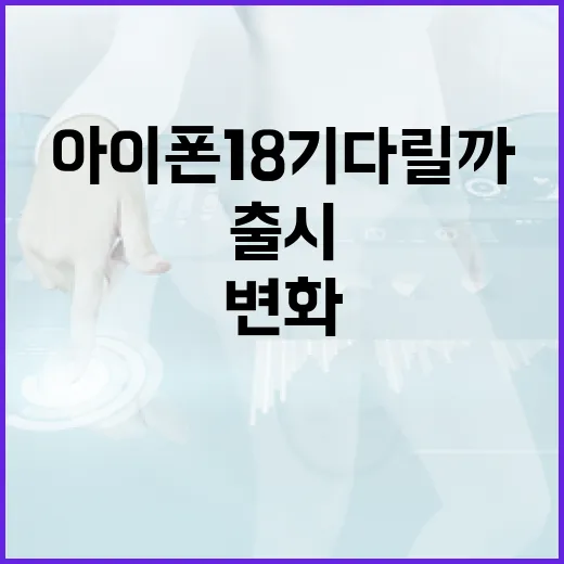 아이폰 18 기다릴까 말까 판단하는 방법: 출시 시기, 예상 변화, 구매 기준 - 요약