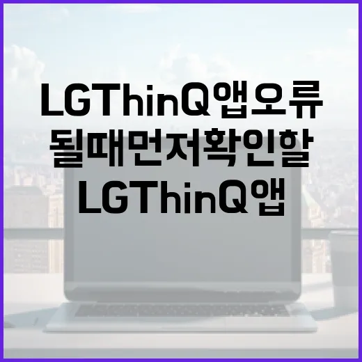 LG ThinQ 앱 오류 해결하는 방법, 연결 안 될 때 먼저 확인할 것들 - 요약