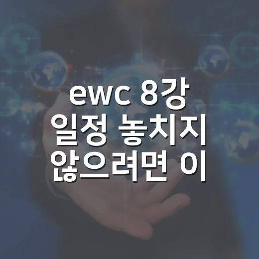 ewc 8강 일정 놓치지 않으려면 이렇게 챙기면 편합니다 - 요약