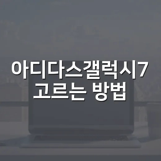 아디다스갤럭시7 고르는 방법, 걷기용 러닝화 찾는 초보자 가이드 - 요약