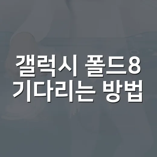 갤럭시 폴드8 기다리는 방법, Z플립8 포기설까지 보고 사려면 이렇게 - 요약