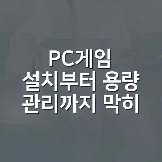 PC게임 설치부터 용량 관리까지 막히지 않게 처리하는 방법 - 요약