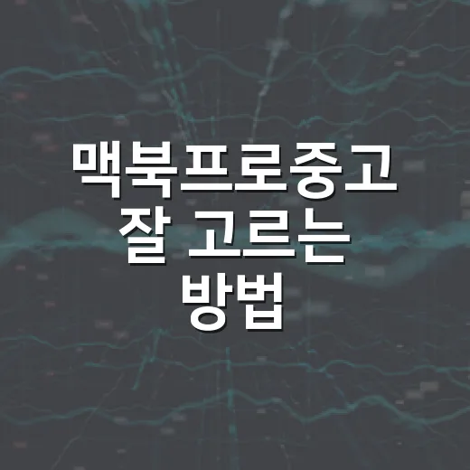 맥북프로중고 잘 고르는 방법: 모델명, 배터리, 계정 잠금 확인 순서 - 요약