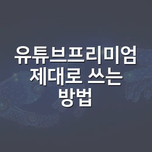 유튜브프리미엄 제대로 쓰는 방법, 가입 전 확인할 설정과 비용 줄이는 순서 - 요약