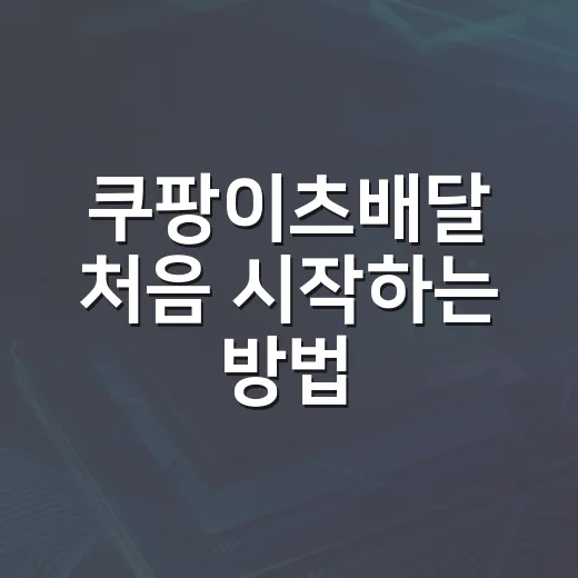 쿠팡이츠배달 처음 시작하는 방법, 가입부터 첫 배달까지 이렇게 준비하면 덜 헤맵니다 - 요약