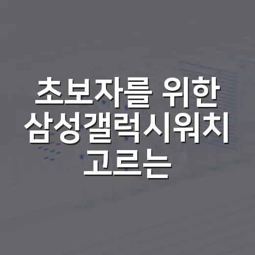 초보자를 위한 삼성갤럭시워치 고르는 방법: 모델 차이부터 설정 체크까지 - 요약