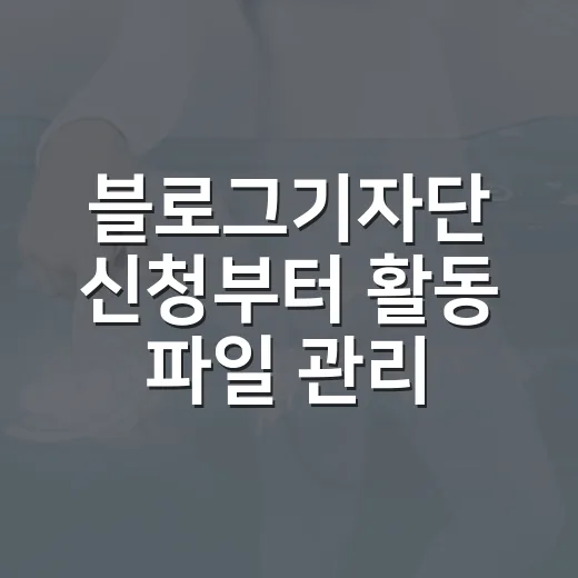 블로그기자단 신청부터 활동 파일 관리까지 초보자를 위한 방법 - 요약