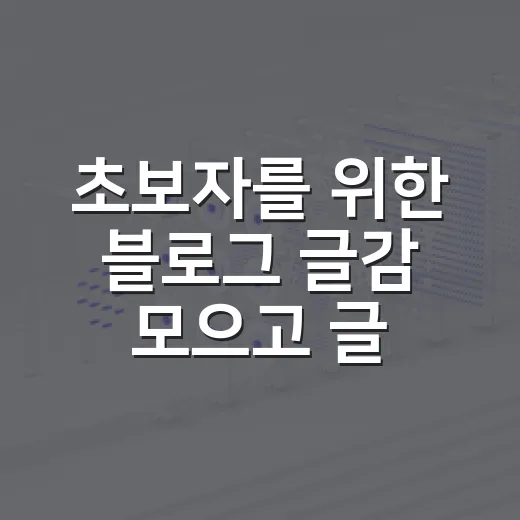 초보자를 위한 블로그 글감 모으고 글로 만드는 방법 - 요약
