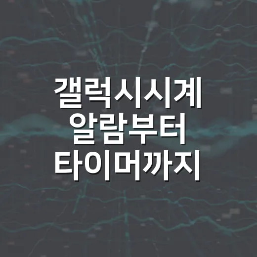갤럭시시계 알람부터 타이머까지 제대로 쓰는 방법 - 요약