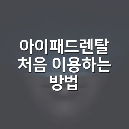 아이패드렌탈 처음 이용하는 방법, 비용부터 반납까지 이렇게 보면 쉽습니다 - 요약