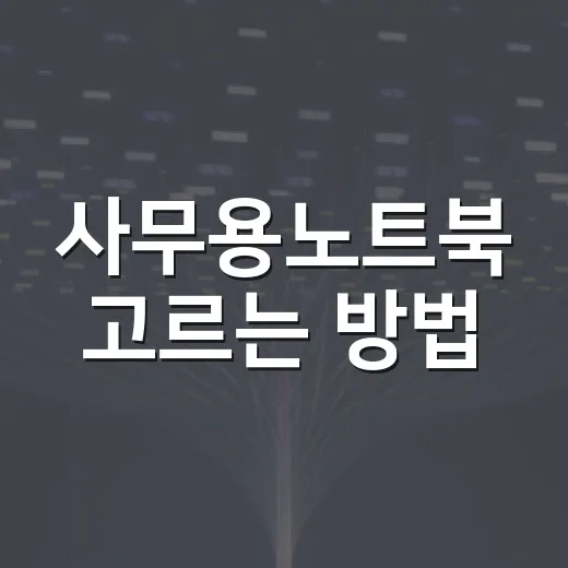사무용노트북 고르는 방법, 문서 작업용이면 이 기준부터 보세요 - 요약