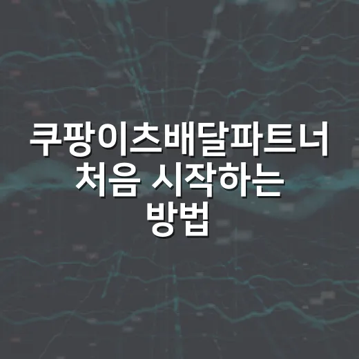 쿠팡이츠배달파트너 처음 시작하는 방법, 가입 전 체크할 것부터 첫 배달 흐름까지 - 요약