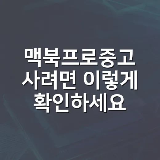 맥북프로중고 사려면 이렇게 확인하세요: 초보자용 체크리스트 - 요약