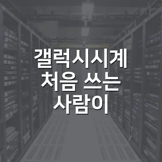 갤럭시시계 처음 쓰는 사람이 설정부터 활용까지 빠르게 익히는 방법 - 요약