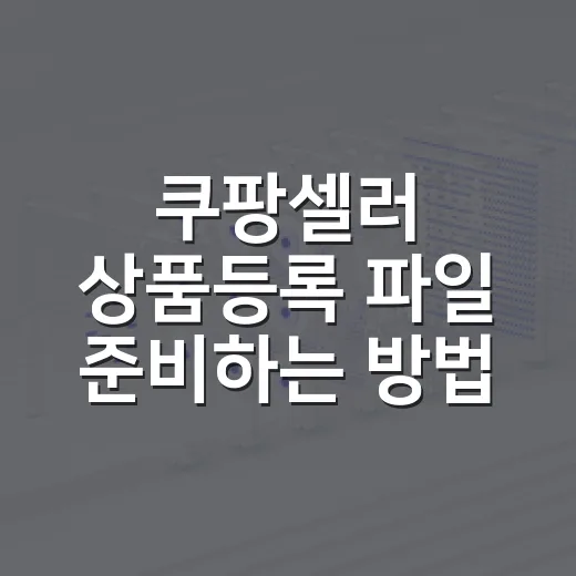 쿠팡셀러 상품등록 파일 준비하는 방법, 엑셀·이미지·증빙자료까지 한 번에 잡기 - 요약