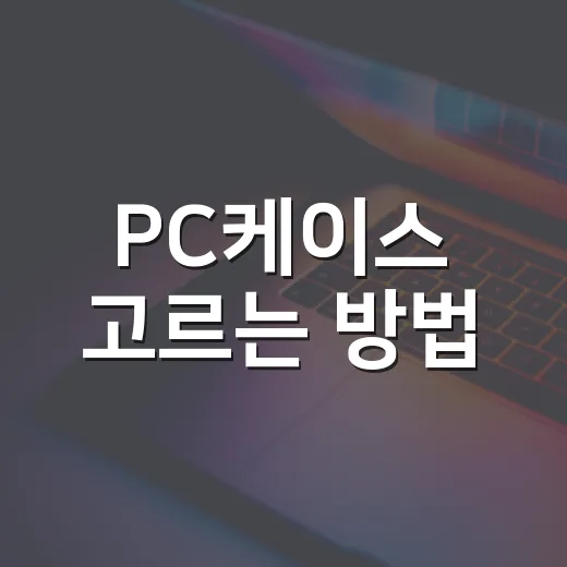 PC케이스 고르는 방법, 초보자가 놓치기 쉬운 크기와 쿨링 기준 - 요약