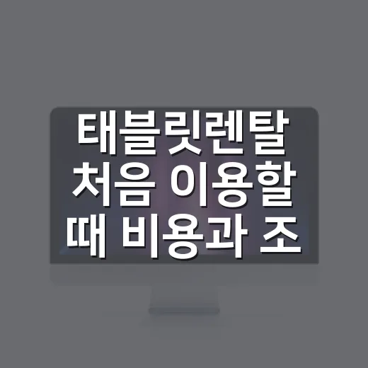 태블릿렌탈 처음 이용할 때 비용과 조건 확인하는 방법 - 요약