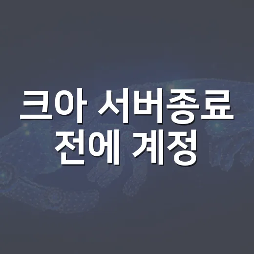 크아 서버종료 전에 계정·환불·추억 자료 챙기는 방법 - 요약