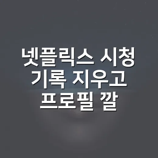 넷플릭스 시청 기록 지우고 프로필 깔끔하게 관리하는 방법 - 요약