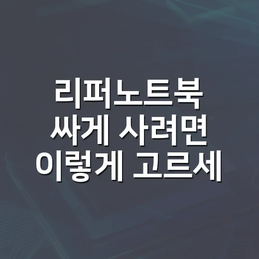리퍼노트북 싸게 사려면 이렇게 고르세요 - 요약