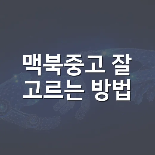 맥북중고 잘 고르는 방법, 초보자가 놓치기 쉬운 체크포인트 - 요약